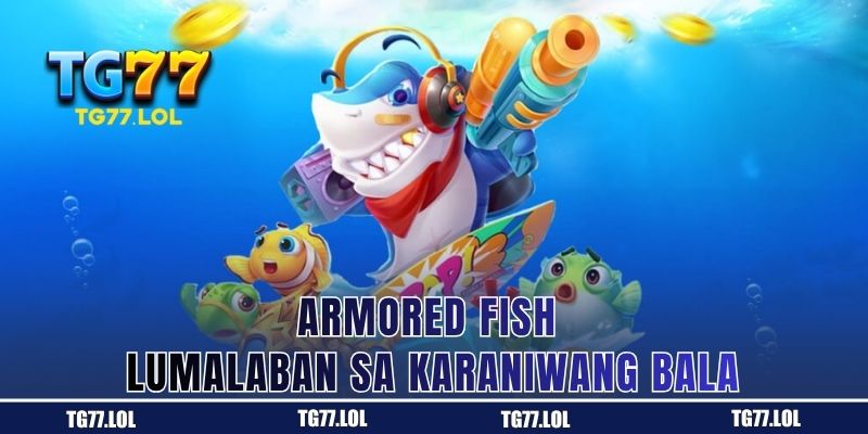 Armored Fish – Lumalaban sa Karaniwang Bala