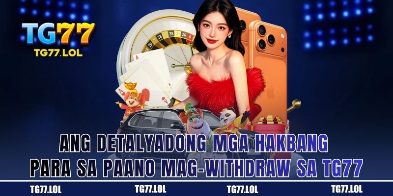 Ang Detalyadong mga Hakbang para sa Paano Mag-withdraw sa TG77